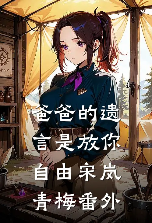 爸爸的遗言是放你自由宋岚青梅 番外