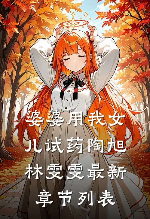 婆婆用我女儿试药陶旭林雯雯最新章节列表