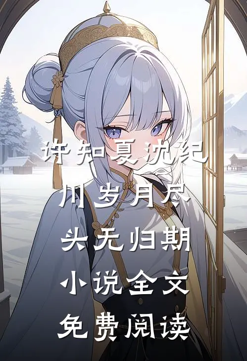 许知夏沈纪川岁月尽头无归期小说全文免费阅读