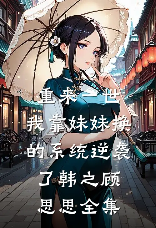 重来一世，我靠妹妹换的系统逆袭了韩之顾思思 全集