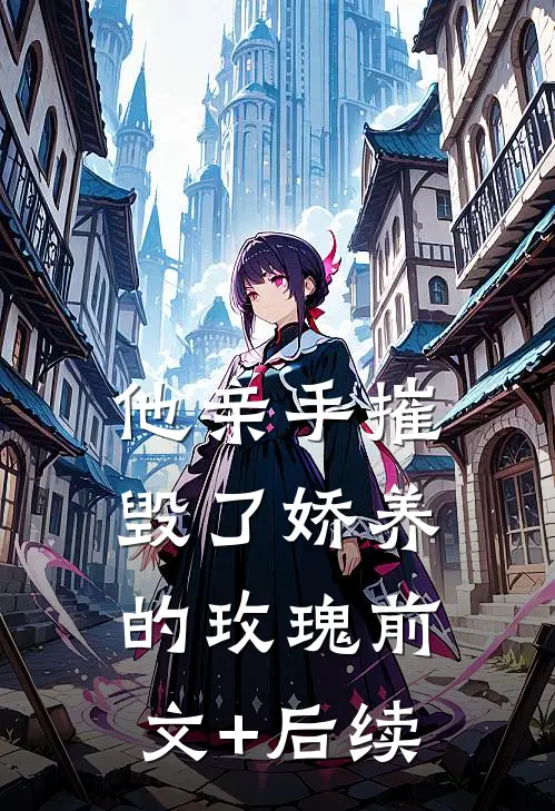 他亲手摧毁了“娇养的玫瑰”前文+后续