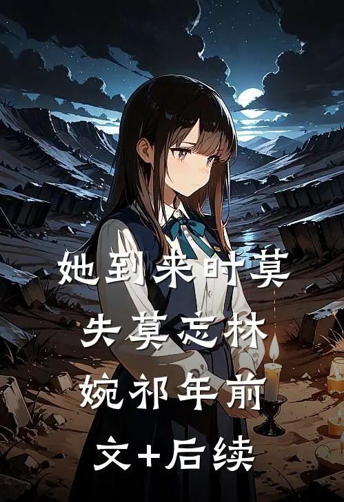 她到来时莫失莫忘林婉祁年前文+后续