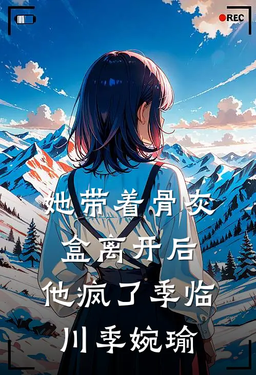 她带着骨灰盒离开后，他疯了季临川季婉瑜