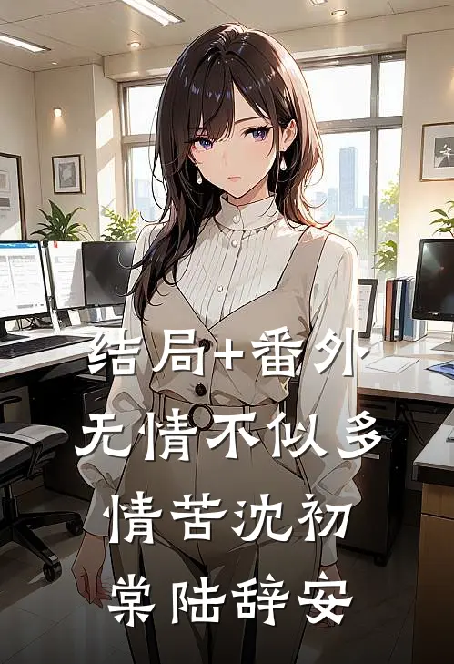 结局+番外无情不似多情苦沈初棠陆辞安