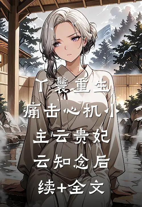 丫鬟重生：痛击心机小主云贵妃云知念后续+全文