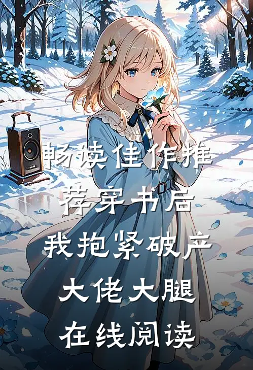 畅读佳作推荐穿书后,我抱紧破产大佬大腿在线阅读