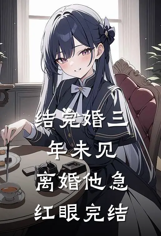 结完婚三年未见，离婚他急红眼完结
