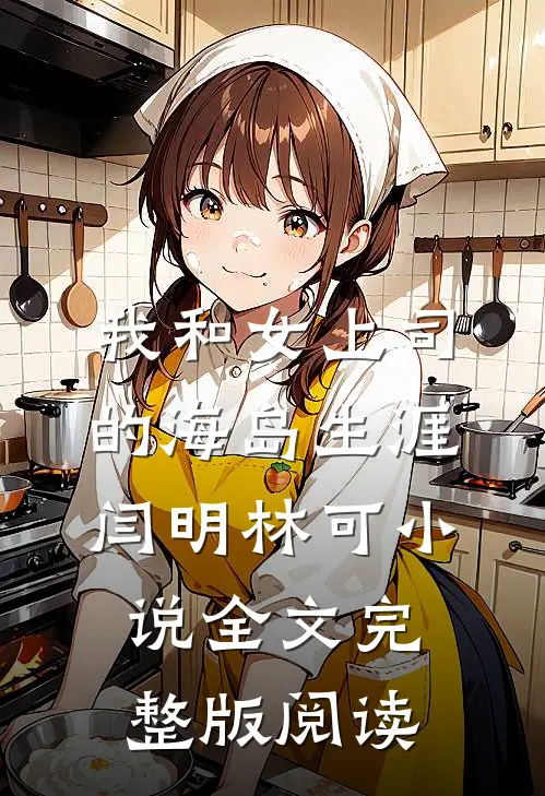 《我和女上司的海岛生涯》闫明林可小说全文完整版阅读