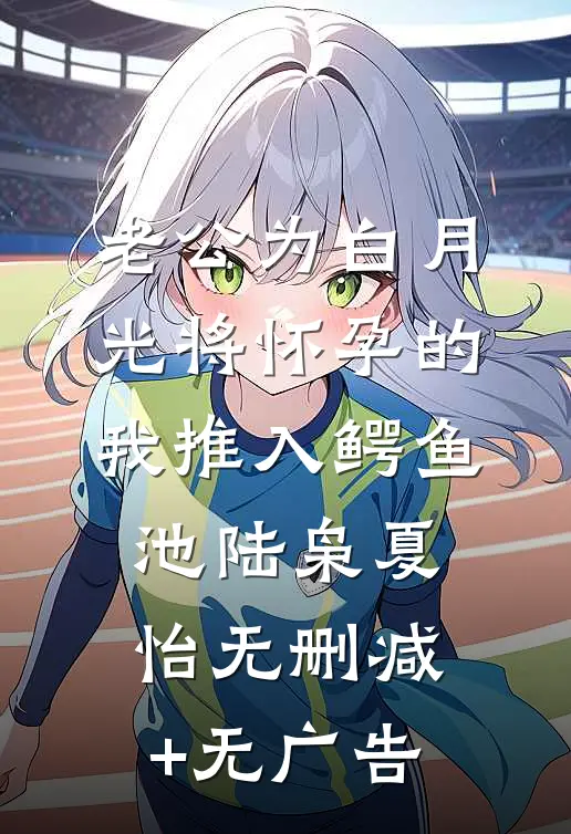 老公为白月光将怀孕的我推入鳄鱼池陆枭夏怡无删减+无广告