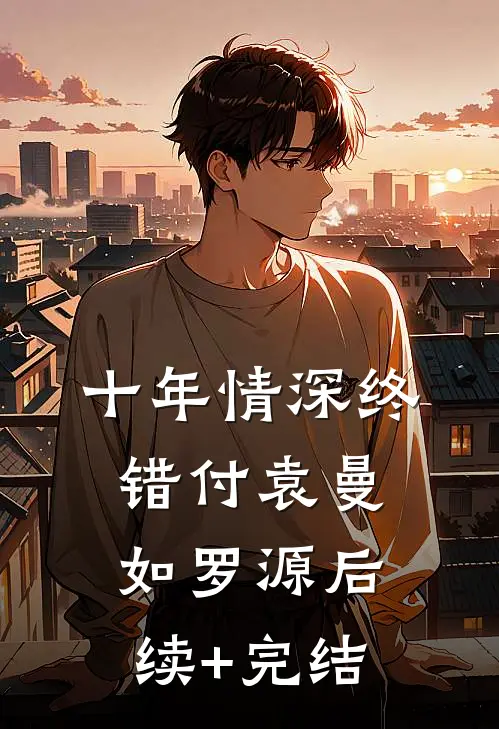 十年情深终错付袁曼如罗源后续+完结