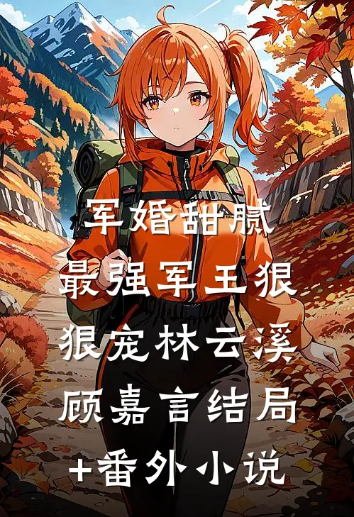 军婚甜腻：最强军王狠狠宠林云溪顾嘉言结局+番外小说