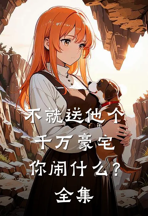 不就送他个千万豪宅，你闹什么？ 全集