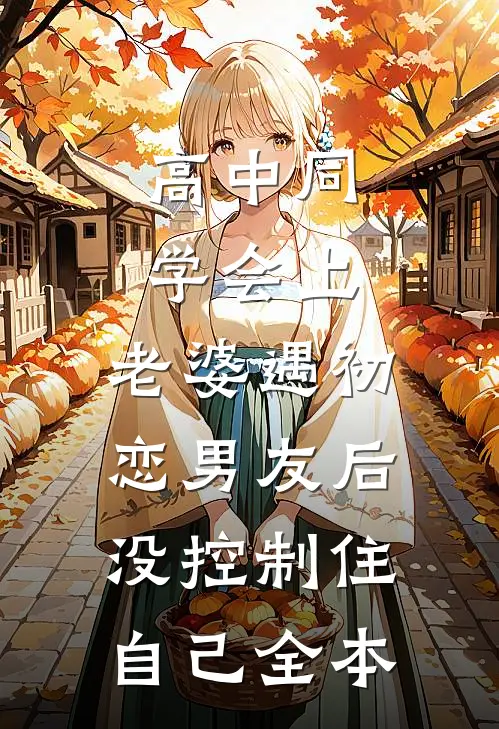 高中同学会上，老婆遇初恋男友后没控制住自己全本