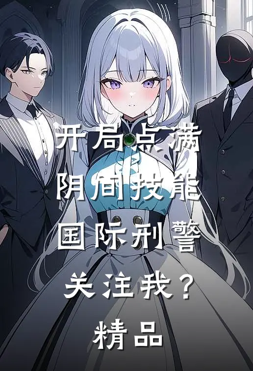 开局点满阴间技能，国际刑警关注我？精品