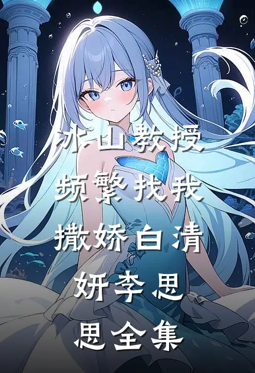冰山教授频繁找我撒娇白清妍李思思 全集