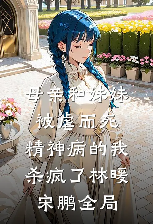 母亲和妹妹被虐而死，精神病的我杀疯了林暖宋鹏全局