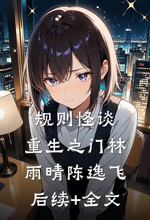 规则怪谈:重生之门林雨晴陈逸飞后续+全文