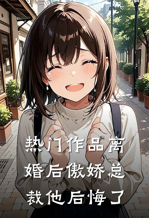 热门作品离婚后傲娇总裁他后悔了