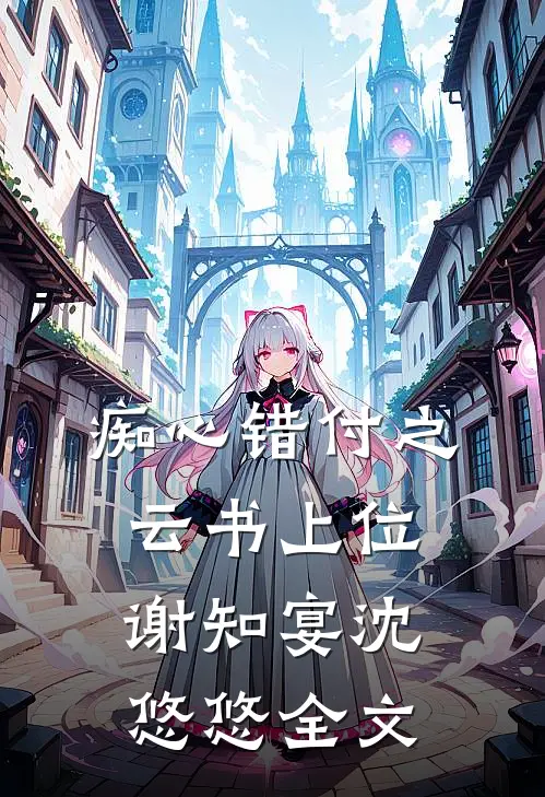 痴心错付之云书上位谢知宴沈悠悠全文
