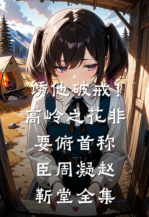 诱他破戒！高岭之花非要俯首称臣周凝赵靳堂 全集