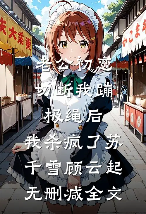 老公初恋切断我蹦极绳后，我杀疯了苏千雪顾云起无删减全文