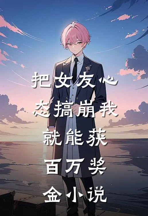 把女友心态搞崩我就能获百万奖金小说