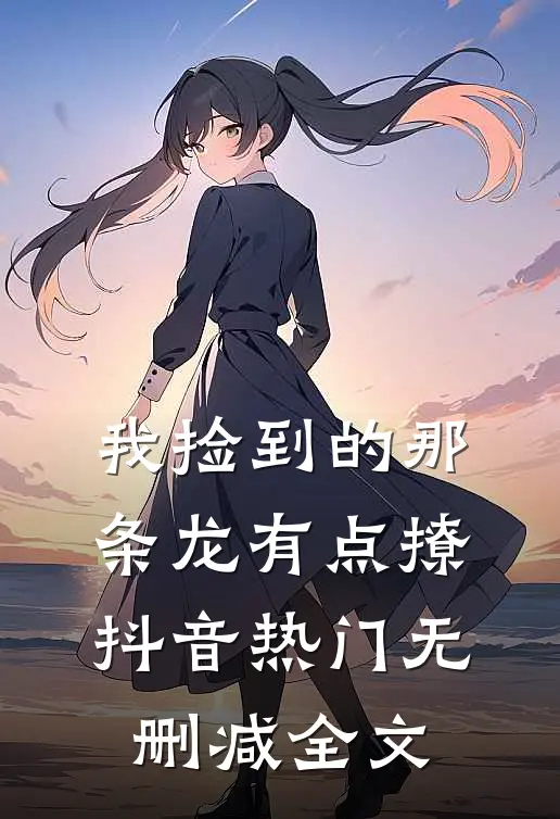 我捡到的那条龙有点撩抖音热门无删减全文