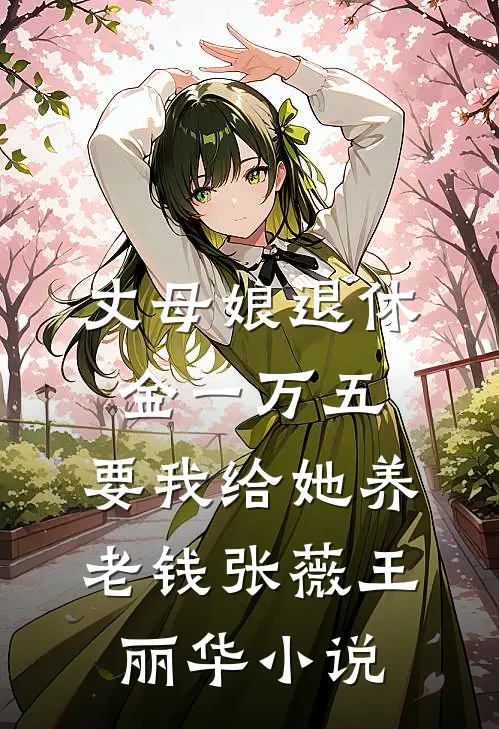 丈母娘退休金一万五，要我给她养老钱张薇王丽华小说