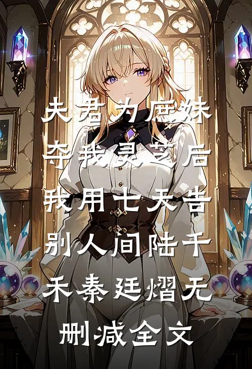 夫君为庶妹夺我灵芝后，我用七天告别人间陆千禾秦廷熠无删减全文