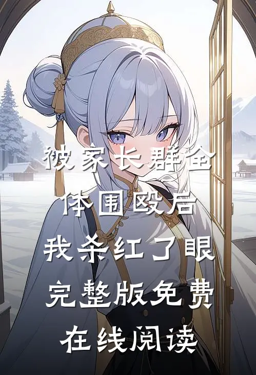 被家长群全体围殴后，我杀红了眼完整版免费在线阅读