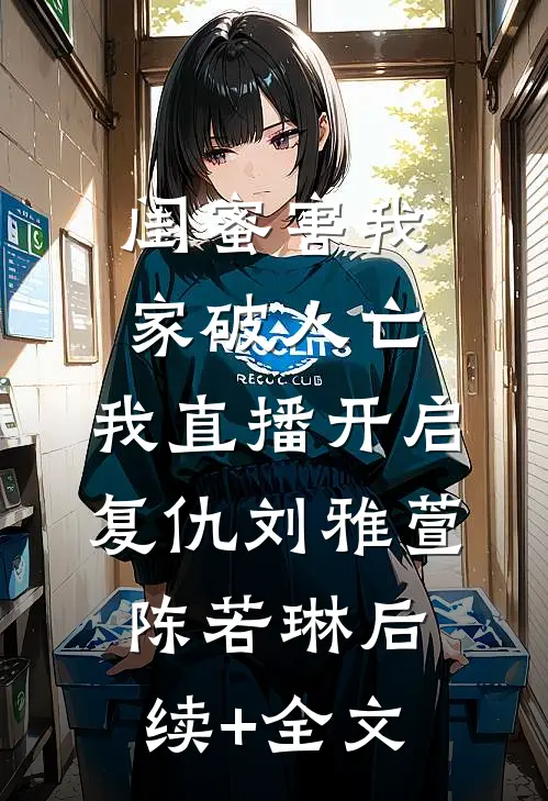闺蜜害我家破人亡，我直播开启复仇刘雅萱陈若琳后续+全文