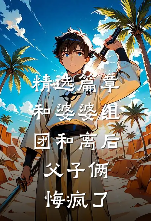 精选篇章和婆婆组团和离后，父子俩悔疯了