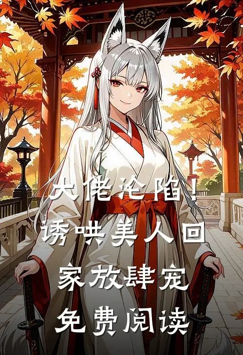大佬沦陷！诱哄美人回家放肆宠免费阅读