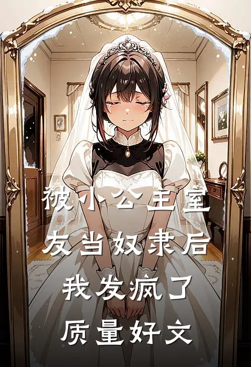 被小公主室友当奴隶后，我发疯了质量好文