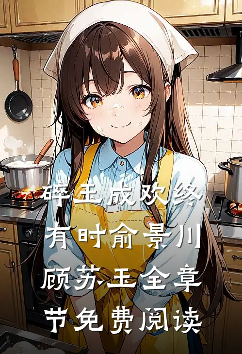 碎玉成欢终有时俞景川顾苏玉全章节免费阅读