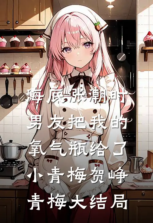 海底涨潮时，男友把我的氧气瓶给了小青梅贺峥青梅大结局