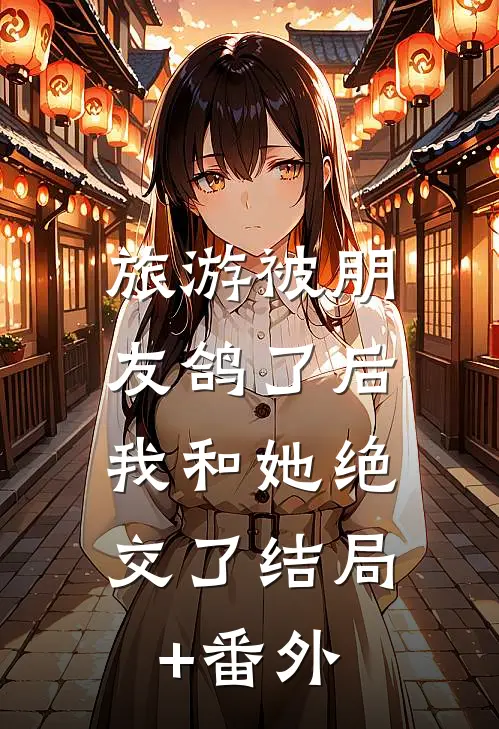 旅游被朋友鸽了后，我和她绝交了结局+番外