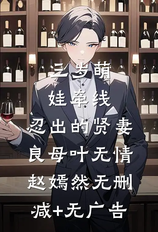 三岁萌娃牵线：忍出的贤妻良母叶无情赵嫣然无删减+无广告