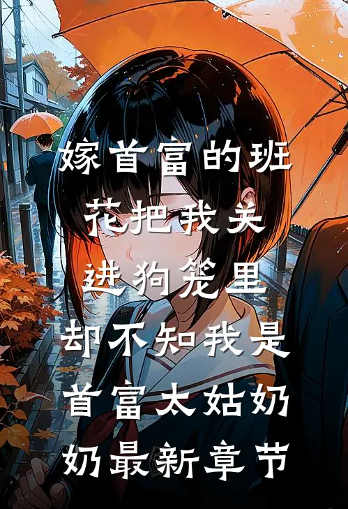 嫁首富的班花把我关进狗笼里，却不知我是首富太姑奶奶最新章节