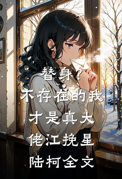 替身？不存在的，我才是真大佬江挽星陆柯全文