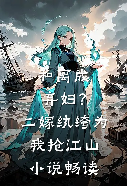 和离成弃妇？二嫁纨绔为我抢江山小说畅读