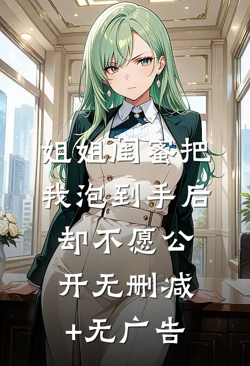 姐姐闺蜜把我泡到手后，却不愿公开无删减+无广告