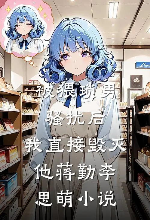 被猥琐男骚扰后，我直接毁灭他蒋勤李思萌小说