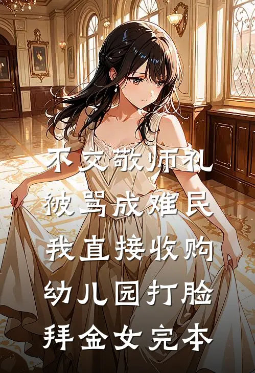 不交敬师礼被骂成难民，我直接收购幼儿园打脸拜金女完本