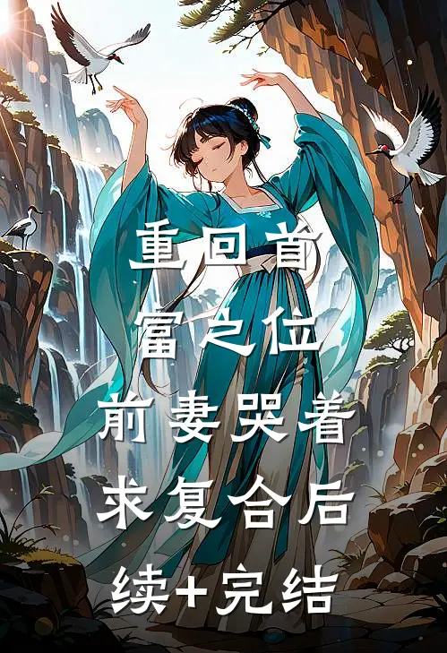 重回首富之位，前妻哭着求复合后续+完结