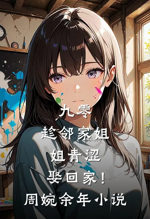 九零：趁邻家姐姐青涩，娶回家！周婉余年小说