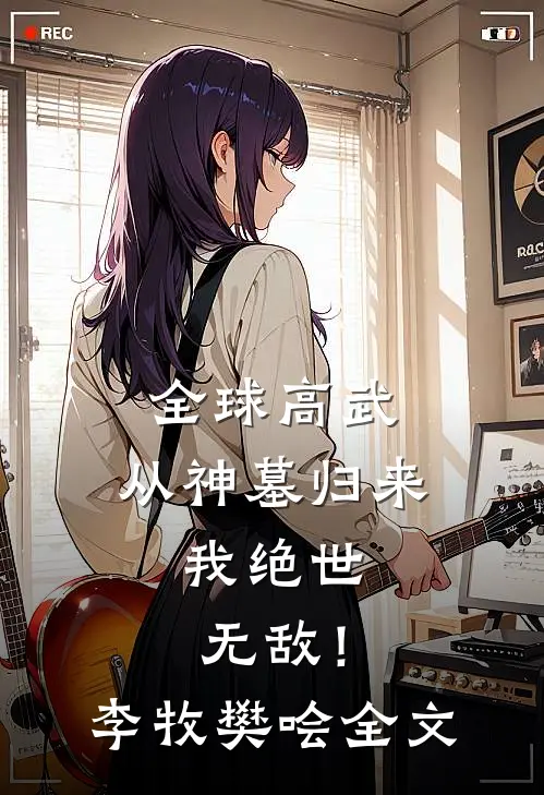 全球高武：从神墓归来，我绝世无敌！李牧樊哙全文