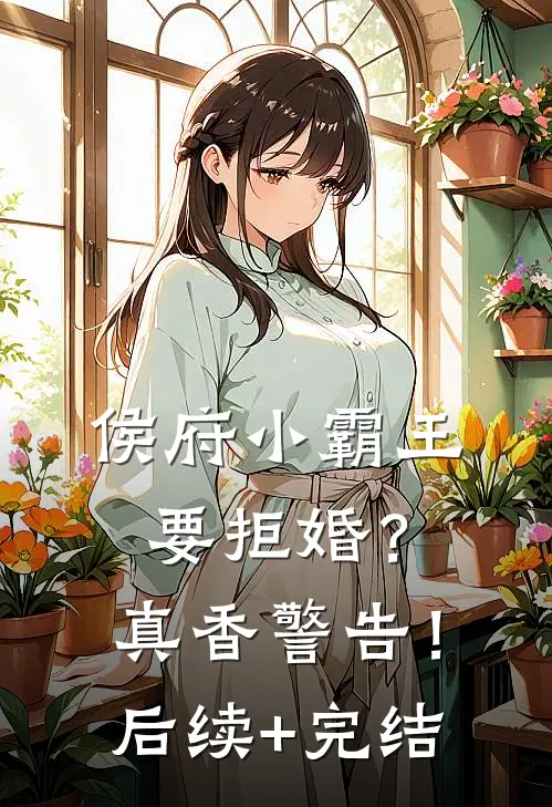 侯府小霸王要拒婚？真香警告！后续+完结