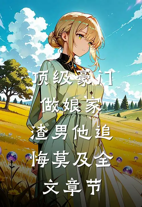 顶级豪门做娘家，渣男他追悔莫及全文章节