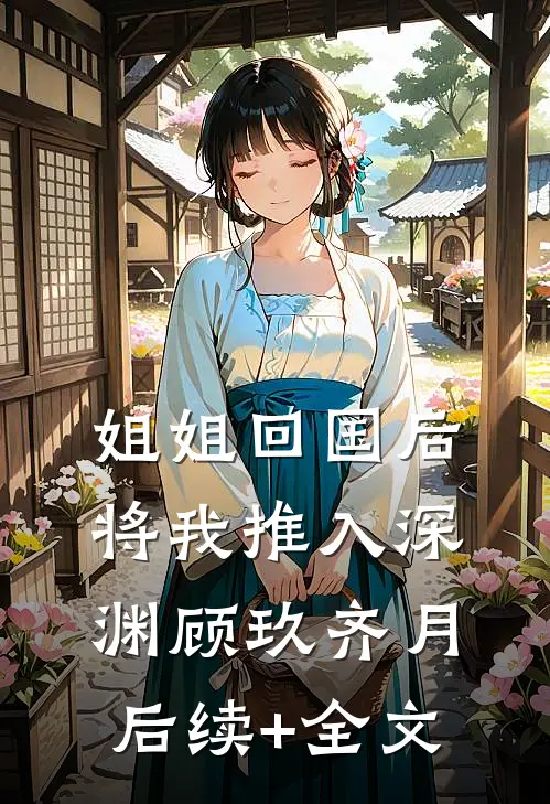 姐姐回国后，将我推入深渊顾玖齐月后续+全文